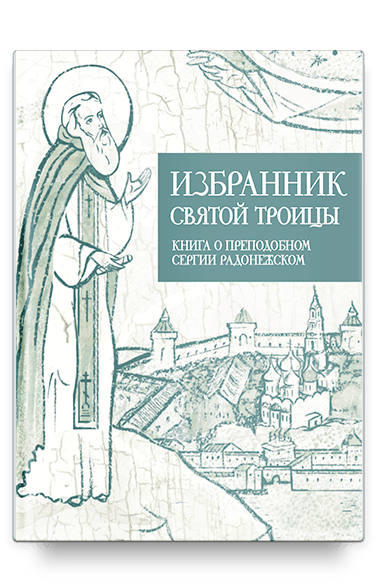 Избранник святой Троицы. Книга о преподобном Сергии Радонежском