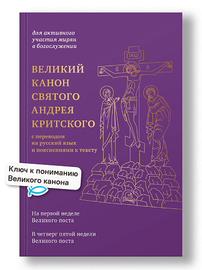 Великий канон святого Андрея Критского с переводом на русский язык и пояснениями к тексту Великий канон святого Андрея Критского с переводом на русский язык и пояснениями к тексту