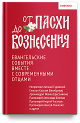 От Пасхи до Вознесения. Евангельские события вместе с современными отцами