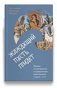 Жаждущий пусть придет. Беседы на воскресные и праздничные евангельские чтения — 2018.