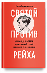 Святой против рейха. Александр Шморель — православный святой немецкого Сопротивления