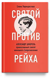 Святой против рейха. Александр Шморель — православный святой немецкого Сопротивления