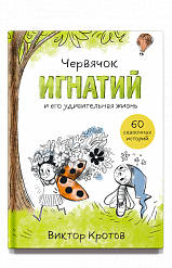 Червячок Игнатий и его удивительная жизнь. 60 сказочных историй