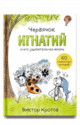 Червячок Игнатий и его удивительная жизнь. 60 сказочных историй