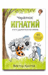 Червячок Игнатий и его удивительная жизнь. 60 сказочных историй