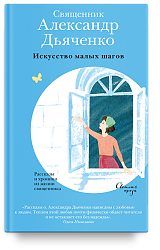 Искусство малых шагов. Рассказы и хроники из жизни священника