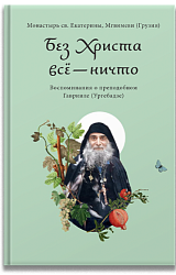 Без Христа всё — ничто. Воспоминания о преподобном Гаврииле (Ургебадзе)