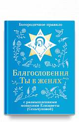 Благословенна Ты в женах. Богородичное правило с размышлениями монахини Елизаветы