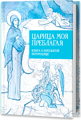 Царица моя Преблагая. Книга о Пресвятой Богородице
