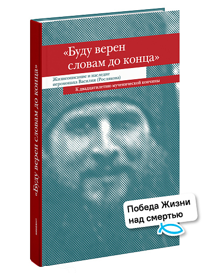 «Буду верен словам до конца» Жизнеописание и наследие иеромонаха Василия (Рослякова)