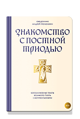 Знакомство с Постной Триодью. Богослужебные тексты Великого поста с комментариями