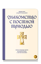 Знакомство с Постной Триодью. Богослужебные тексты Великого поста с комментариями
