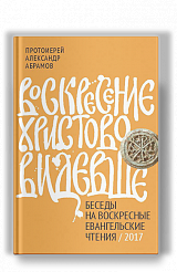Воскресение Христово видевше. Беседы на воскресные евангельские чтения, 2017 г.