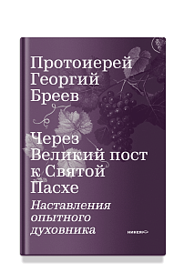 Через Великий пост к Святой Пасхе. Наставления опытного духовника