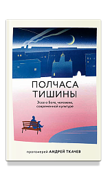 Полчаса тишины. Эссе о Боге, человеке, современной культуре