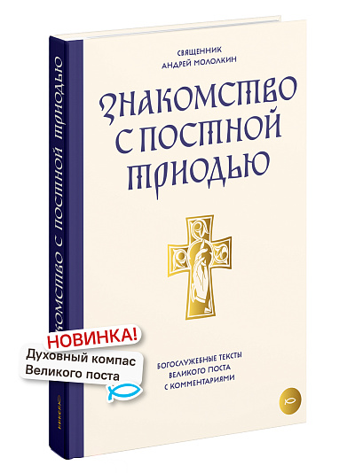 Знакомство с Постной Триодью. Богослужебные тексты Великого поста с комментариями