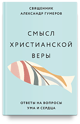 Смысл христианской веры. Ответы на вопросы ума и сердца