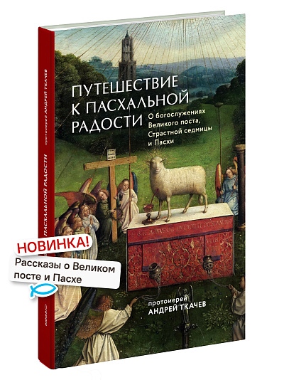 Путешествие к пасхальной радости. О богослужениях Великого поста, Страстной седмицы и Пасхи
