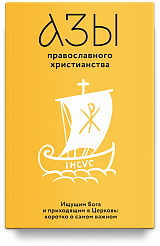 Азы православного христианства. Ищущим Бога и приходящим в Церковь: коротко о самом важном