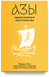 Азы православного христианства. Ищущим Бога и приходящим в Церковь: коротко о самом важном