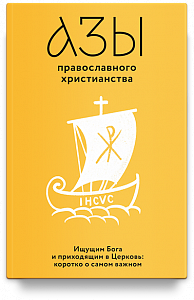 Азы православного христианства. Ищущим Бога и приходящим в Церковь: коротко о самом важном