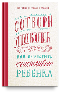 Сотвори любовь. Как вырастить счастливого ребенка