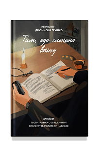 Там, где слышно войну. Записки госпитального священника о мужестве, молитве и надежде