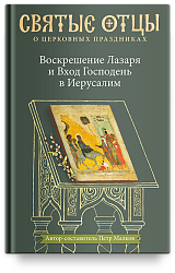 Воскрешение Лазаря и Вход Господень в Иерусалим. Антология святоотеческих проповедей.