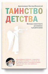 Таинство детства. Беседы известного духовника с родителями