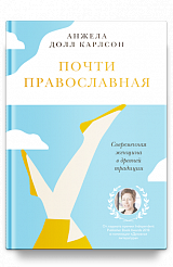 Почти православная. Современная женщина в древней традиции