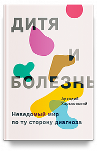Дитя и болезнь. Неведомый мир по ту сторону диагноза
