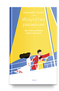 Искусство уважения. Как помочь ребенку найти свой путь