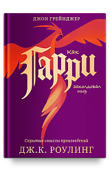 Как Гарри заколдовал мир. Скрытые смыслы произведений Дж.К. Роулинг