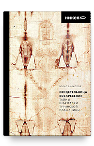 Свидетельница Воскресения. Тайны и разгадки Туринской Плащаницы