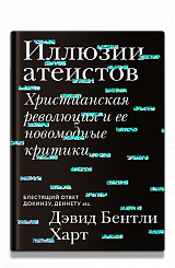 Иллюзии атеистов. Христианская революция и ее новомодные критики